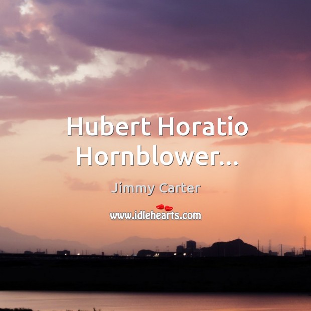 Hubert Horatio Hornblower… Jimmy Carter Picture Quote