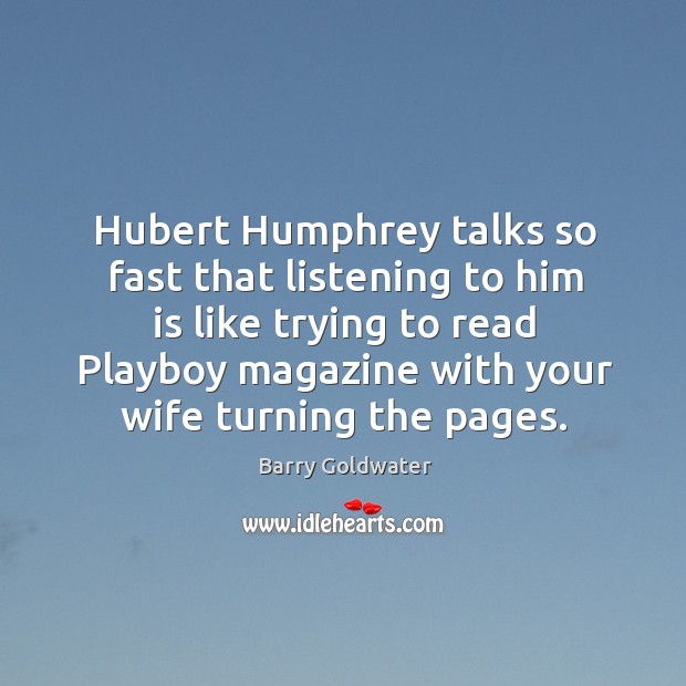 Hubert humphrey talks so fast that listening to him is like . Barry Goldwater Picture Quote