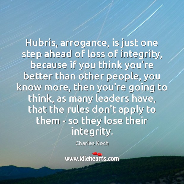Hubris, arrogance, is just one step ahead of loss of integrity, because Charles Koch Picture Quote