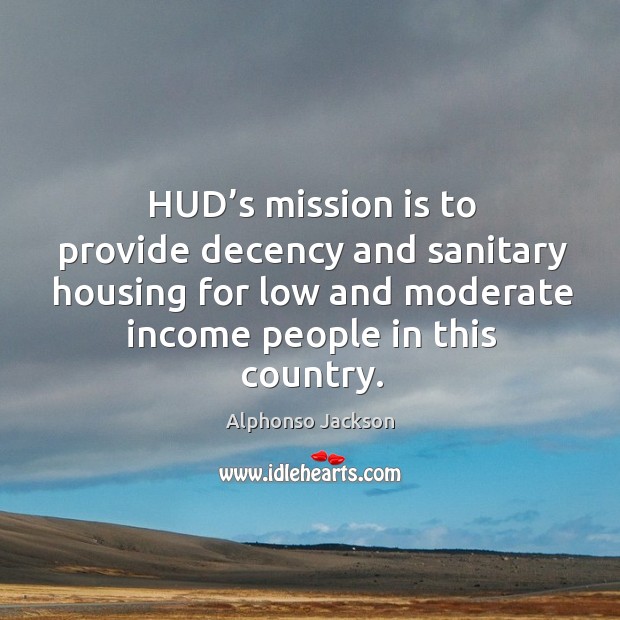 Hud’s mission is to provide decency and sanitary housing for low and moderate income people in this country. Income Quotes Image