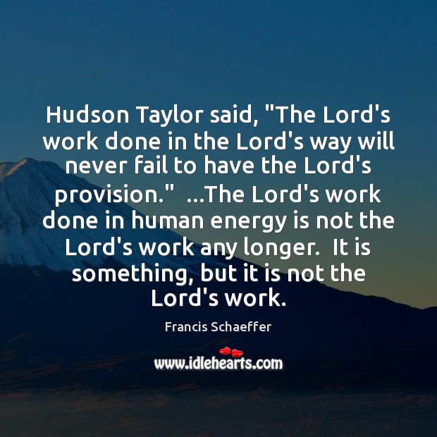 Hudson Taylor said, “The Lord’s work done in the Lord’s way will Francis Schaeffer Picture Quote