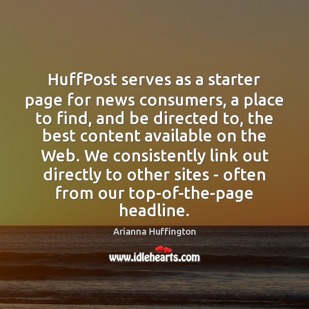 HuffPost serves as a starter page for news consumers, a place to Arianna Huffington Picture Quote