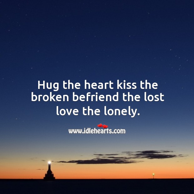 Hug the heart kiss the broken befriend the lost love the lonely. Image