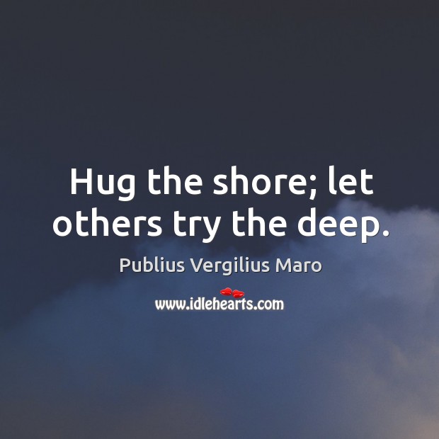 Hug the shore; let others try the deep. Image