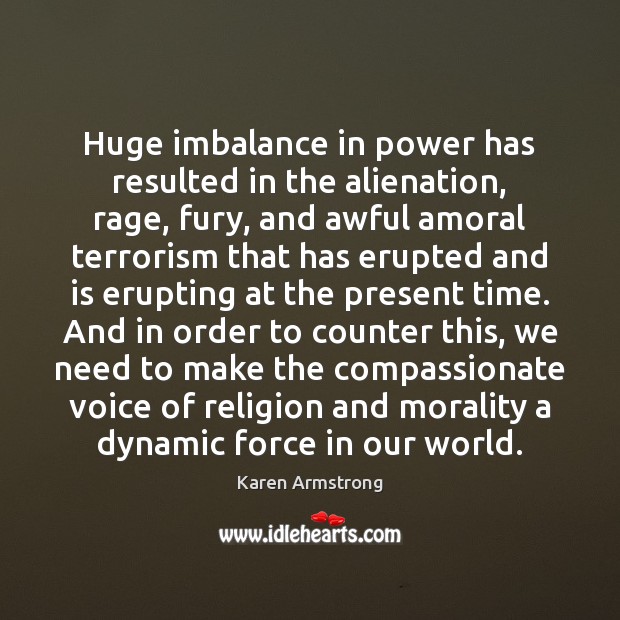 Huge imbalance in power has resulted in the alienation, rage, fury, and Karen Armstrong Picture Quote