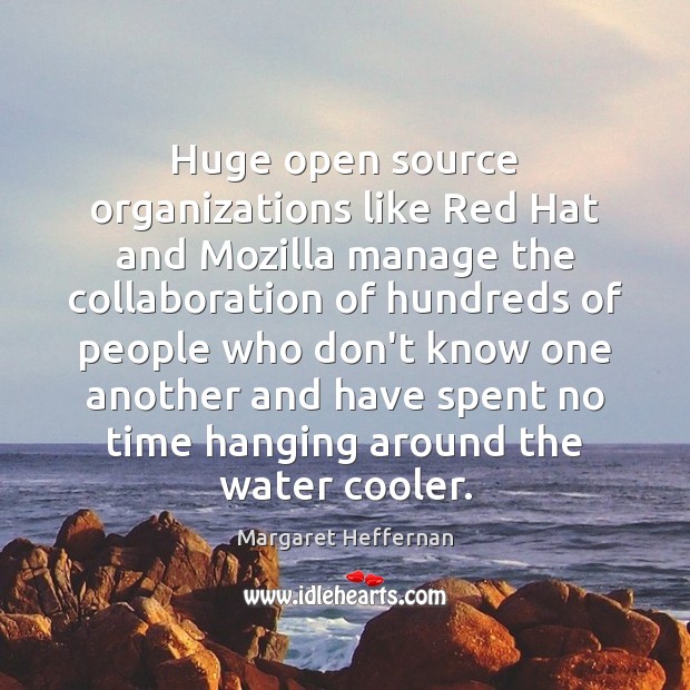 Huge open source organizations like Red Hat and Mozilla manage the collaboration 