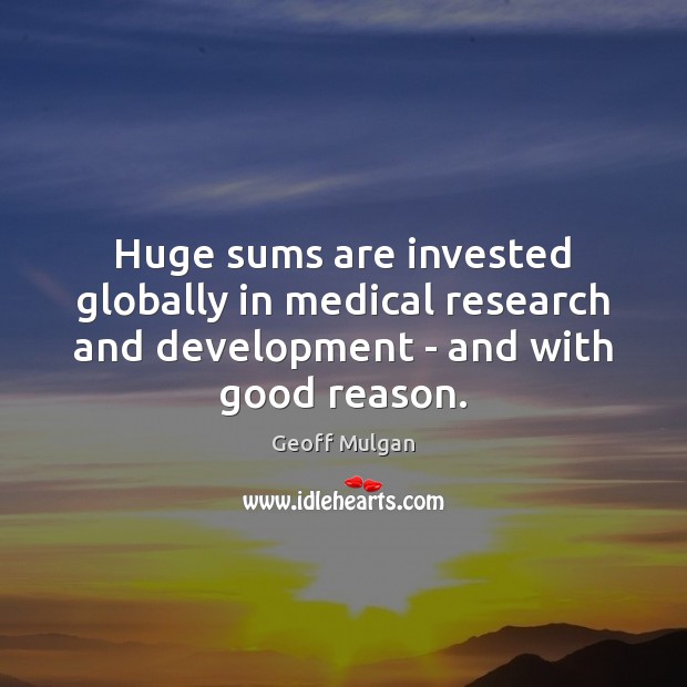 Huge sums are invested globally in medical research and development – and Geoff Mulgan Picture Quote