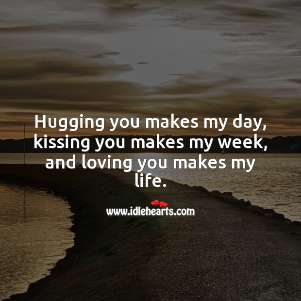 Hugging you makes my day, kissing you makes my week, and loving you makes my life. Romantic Love Quotes Image