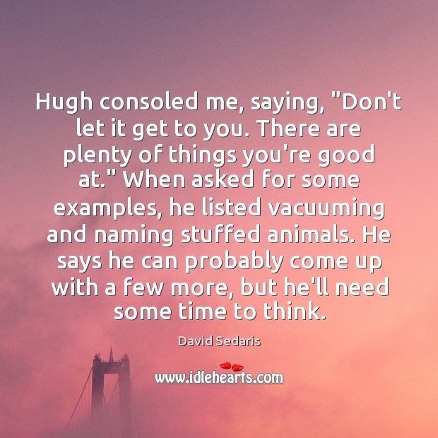 Hugh consoled me, saying, “Don’t let it get to you. There are David Sedaris Picture Quote