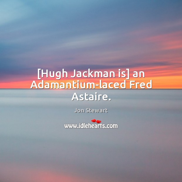 [Hugh Jackman is] an Adamantium-laced Fred Astaire. Jon Stewart Picture Quote