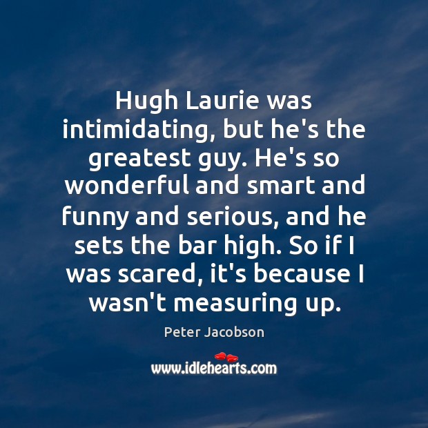 Hugh Laurie was intimidating, but he’s the greatest guy. He’s so wonderful Peter Jacobson Picture Quote