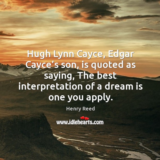 Hugh lynn cayce, edgar cayce’s son, is quoted as saying, the best interpretation of a dream is one you apply. Henry Reed Picture Quote