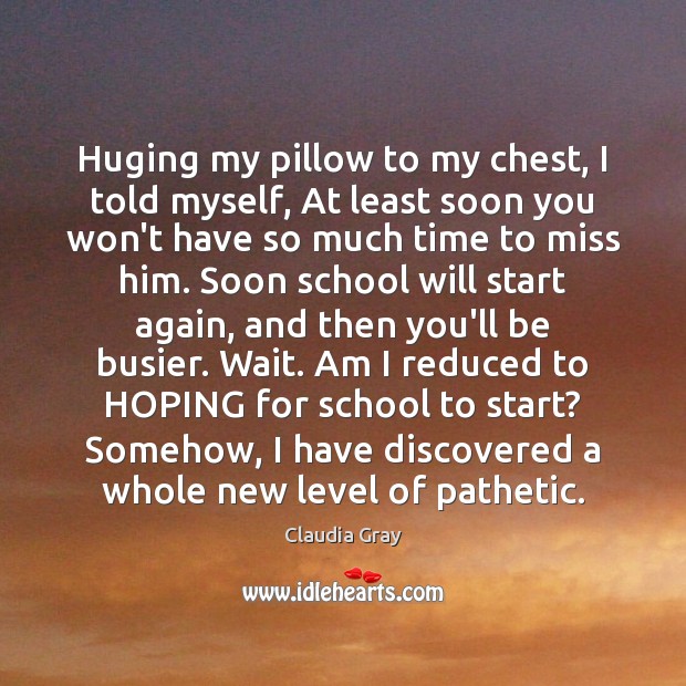 Huging my pillow to my chest, I told myself, At least soon Claudia Gray Picture Quote