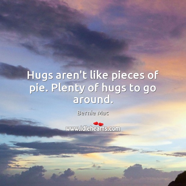Hugs aren’t like pieces of pie. Plenty of hugs to go around. Bernie Mac Picture Quote