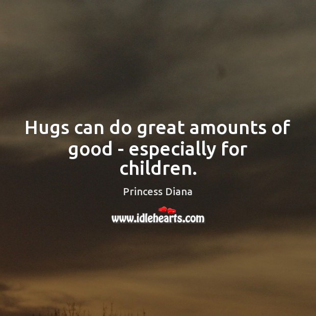 Hugs can do great amounts of good – especially for children. Princess Diana Picture Quote