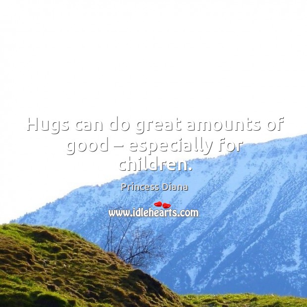Hugs can do great amounts of good – especially for children. Princess Diana Picture Quote