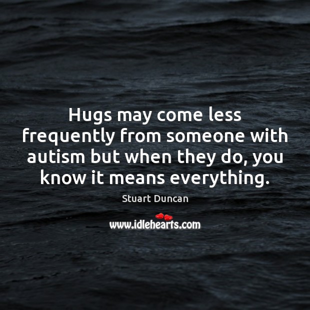 Hugs may come less frequently from someone with autism but when they Stuart Duncan Picture Quote