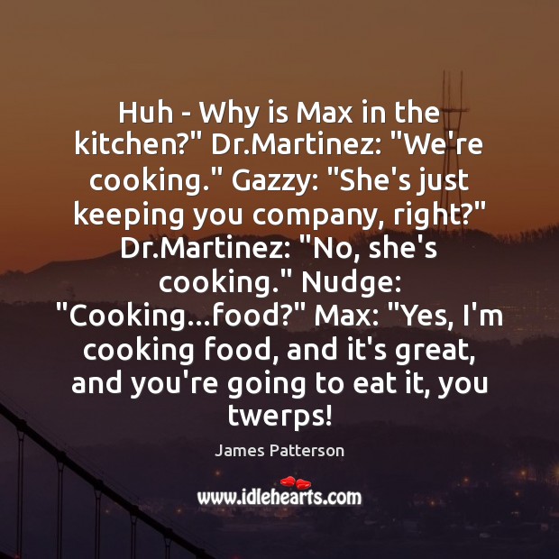 Huh – Why is Max in the kitchen?” Dr.Martinez: “We’re cooking.” James Patterson Picture Quote