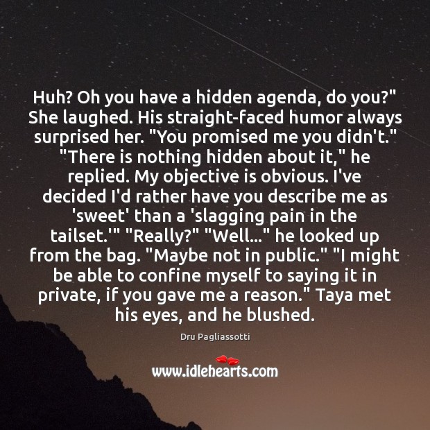 Huh? Oh you have a hidden agenda, do you?” She laughed. His Dru Pagliassotti Picture Quote