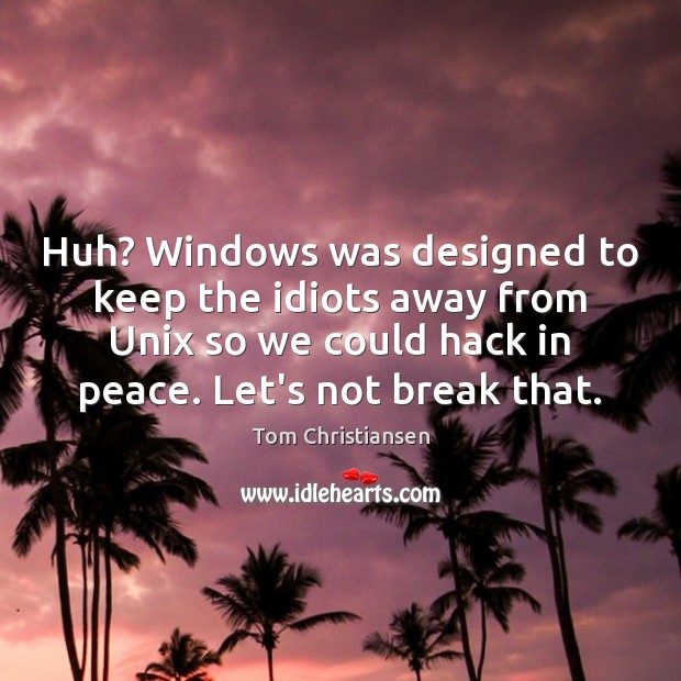 Huh? Windows was designed to keep the idiots away from Unix so Image