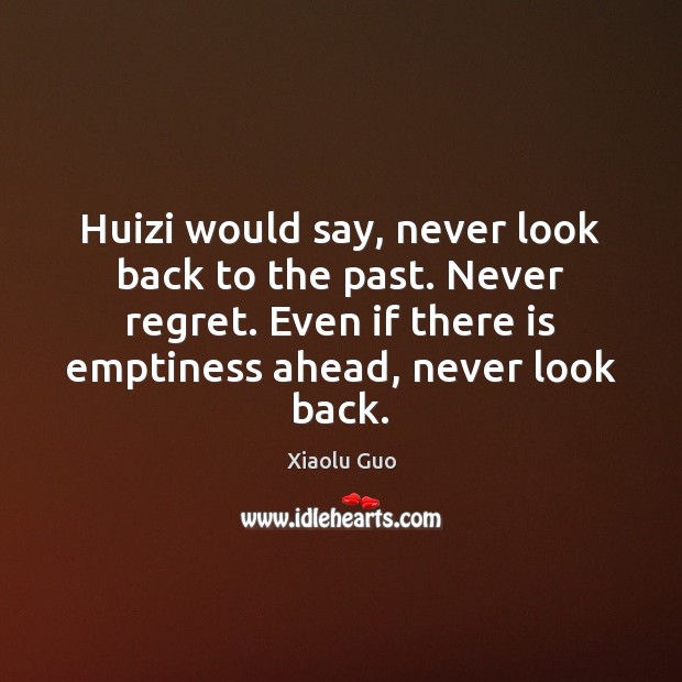 Huizi would say, never look back to the past. Never regret. Even Never Regret Quotes Image