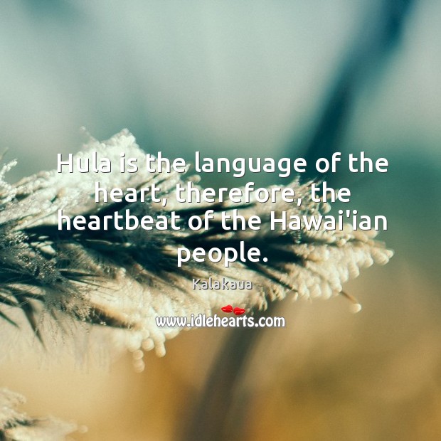 Hula is the language of the heart, therefore, the heartbeat of the Hawai’ian people. Kalakaua Picture Quote