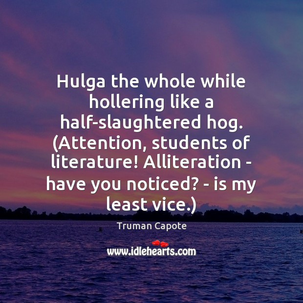Hulga the whole while hollering like a half-slaughtered hog. (Attention, students of Truman Capote Picture Quote