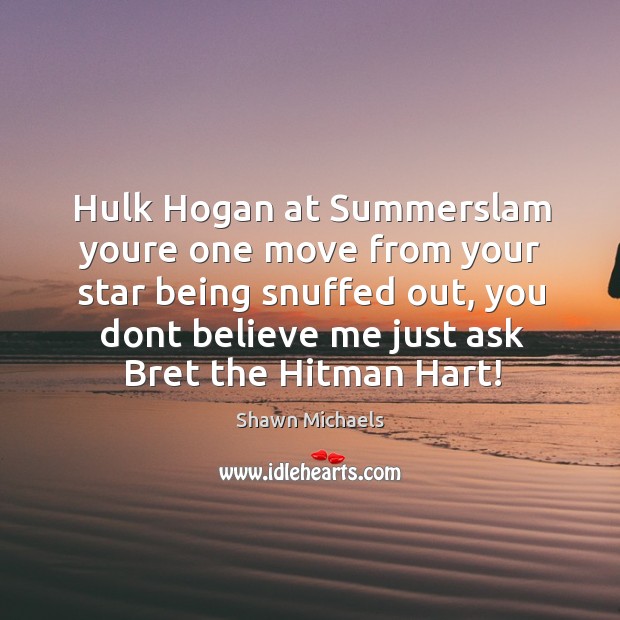 Hulk hogan at summerslam youre one move from your star being snuffed out Shawn Michaels Picture Quote