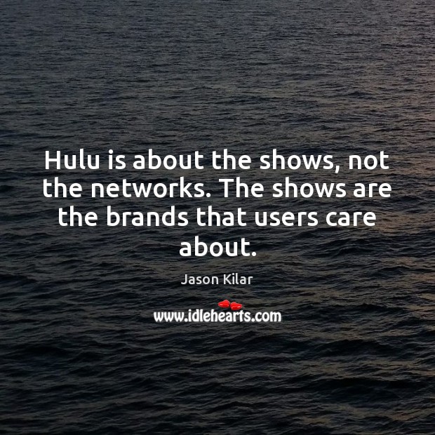 Hulu is about the shows, not the networks. The shows are the brands that users care about. Jason Kilar Picture Quote