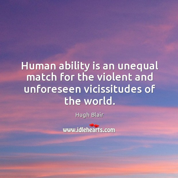 Human ability is an unequal match for the violent and unforeseen vicissitudes Hugh Blair Picture Quote