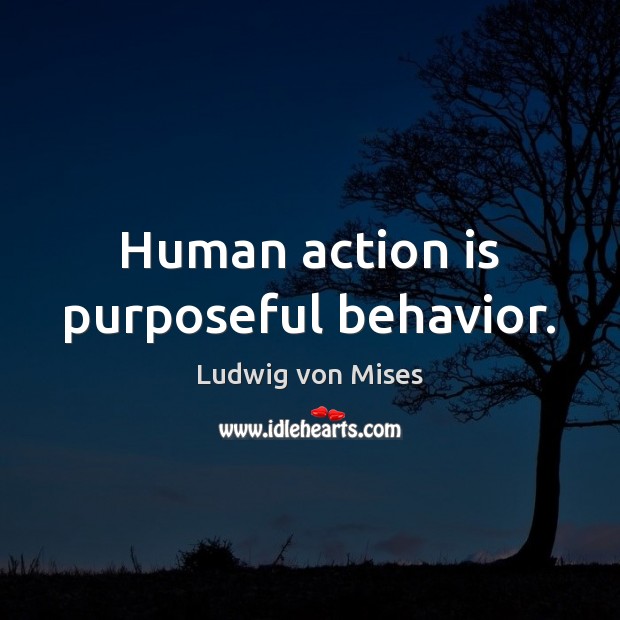 Human action is purposeful behavior. Ludwig von Mises Picture Quote