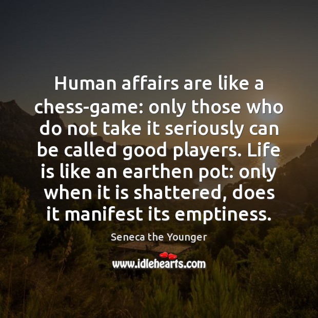 Human affairs are like a chess-game: only those who do not take Seneca the Younger Picture Quote