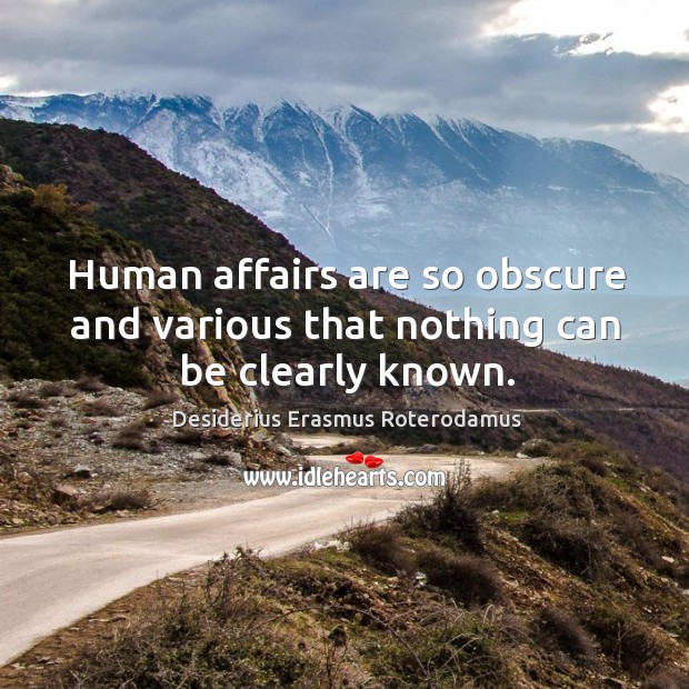 Human affairs are so obscure and various that nothing can be clearly known. Image