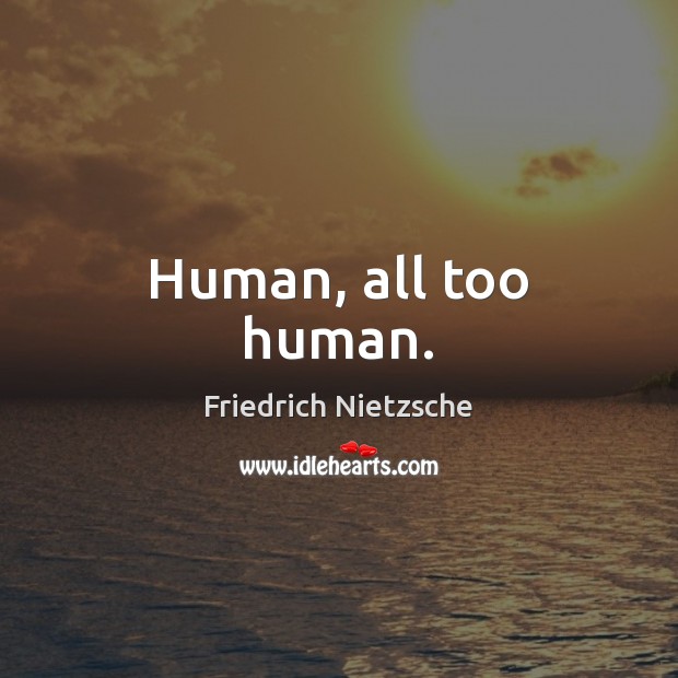 Human, all too human. Friedrich Nietzsche Picture Quote