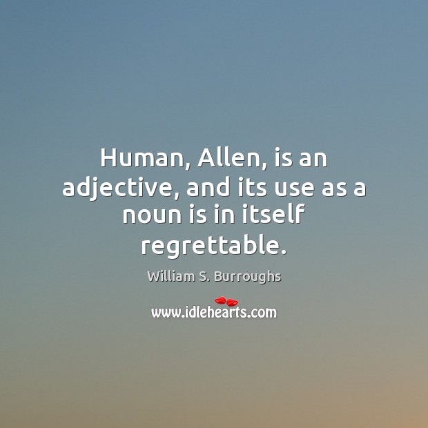 Human, Allen, is an adjective, and its use as a noun is in itself regrettable. 