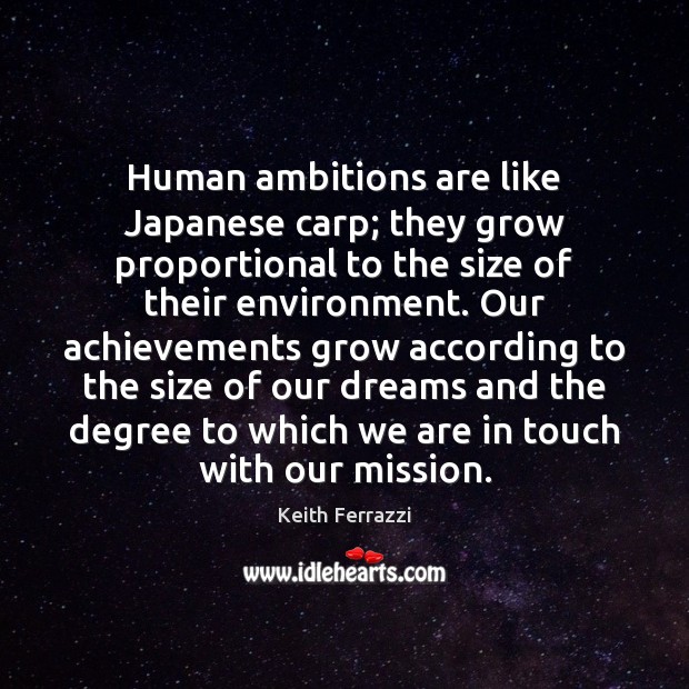 Human ambitions are like Japanese carp; they grow proportional to the size Image