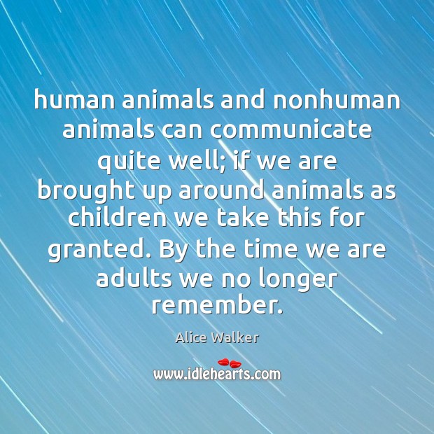 Human animals and nonhuman animals can communicate quite well; if we are Alice Walker Picture Quote