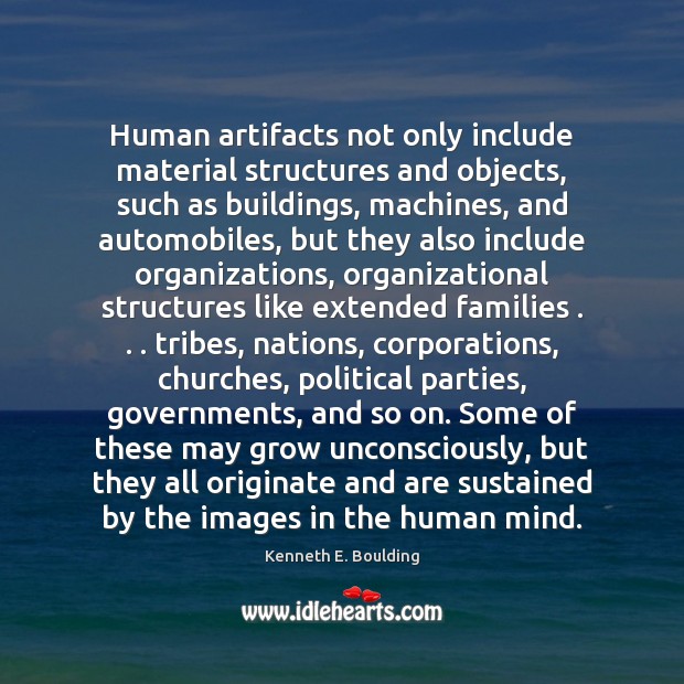 Human artifacts not only include material structures and objects, such as buildings, Kenneth E. Boulding Picture Quote