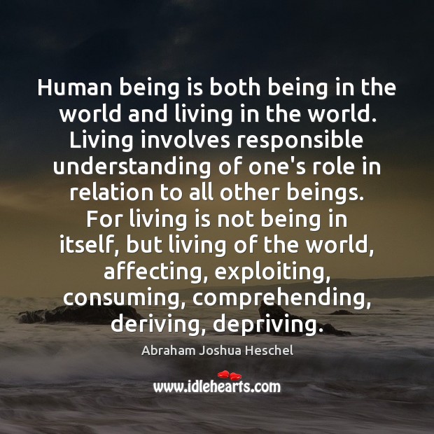 Human being is both being in the world and living in the Abraham Joshua Heschel Picture Quote
