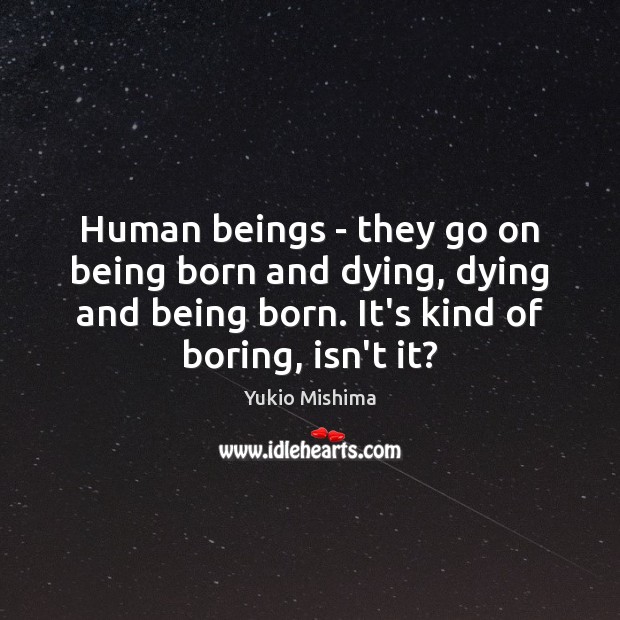Human beings – they go on being born and dying, dying and Yukio Mishima Picture Quote