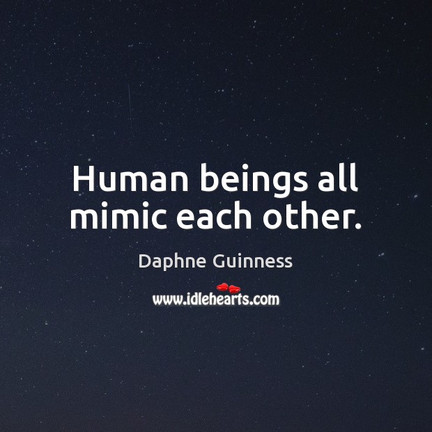 Human beings all mimic each other. Daphne Guinness Picture Quote