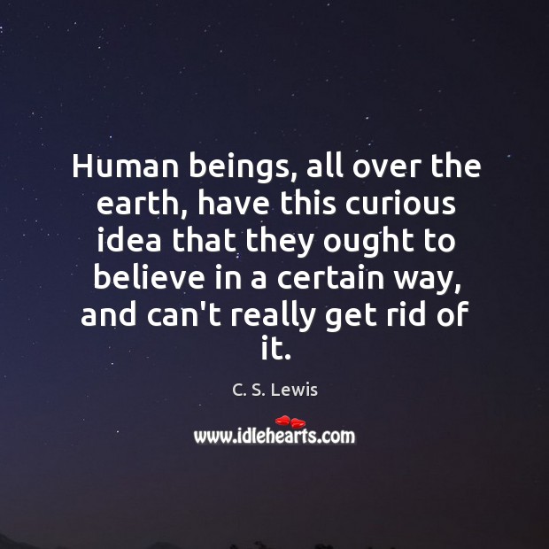 Human beings, all over the earth, have this curious idea that they C. S. Lewis Picture Quote