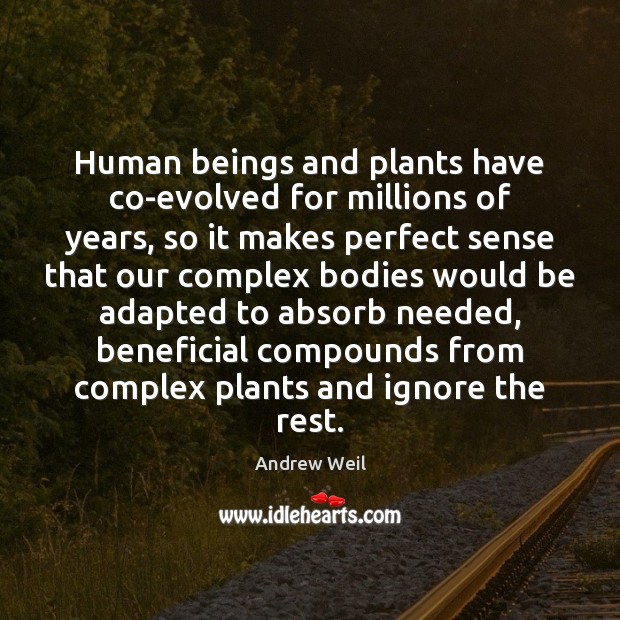 Human beings and plants have co-evolved for millions of years, so it Andrew Weil Picture Quote