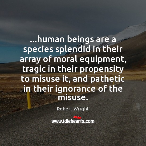 …human beings are a species splendid in their array of moral equipment, Robert Wright Picture Quote