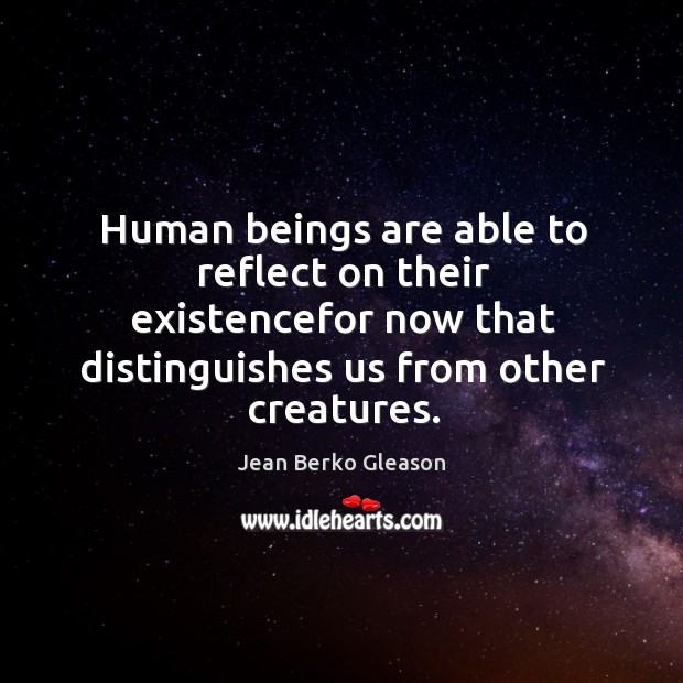 Human beings are able to reflect on their existencefor now that distinguishes Jean Berko Gleason Picture Quote
