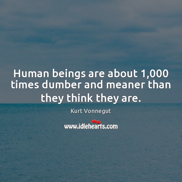 Human beings are about 1,000 times dumber and meaner than they think they are. Kurt Vonnegut Picture Quote