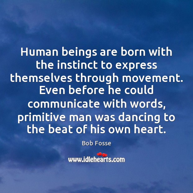 Human beings are born with the instinct to express themselves through movement. Bob Fosse Picture Quote