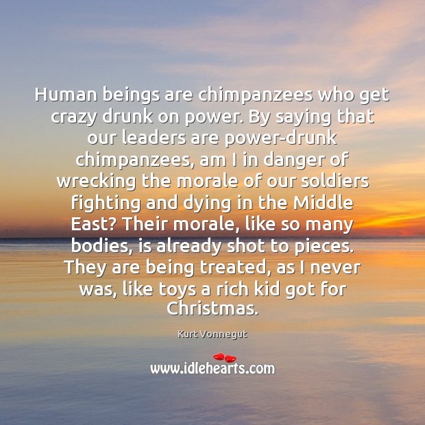 Human beings are chimpanzees who get crazy drunk on power. By saying Kurt Vonnegut Picture Quote