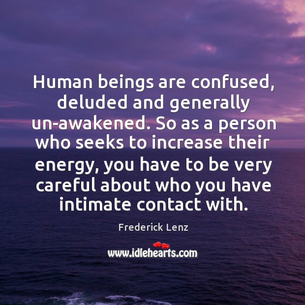Human beings are confused, deluded and generally un-awakened. So as a person Image