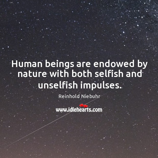 Human beings are endowed by nature with both selfish and unselfish impulses. Reinhold Niebuhr Picture Quote